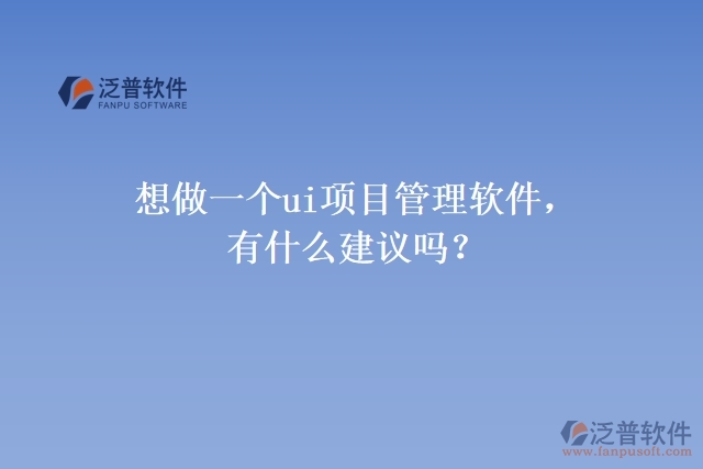 想做一個(gè)ui項(xiàng)目管理軟件，有什么建議嗎？