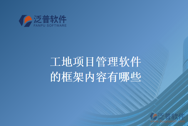 工地項目管理軟件的框架內(nèi)容有哪些