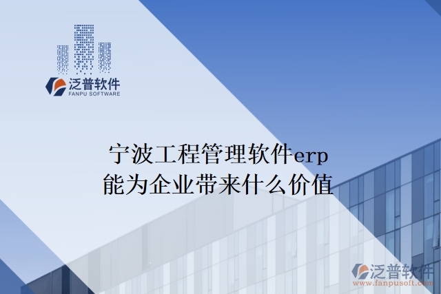 寧波工程管理軟件erp能為企業(yè)帶來什么價(jià)值