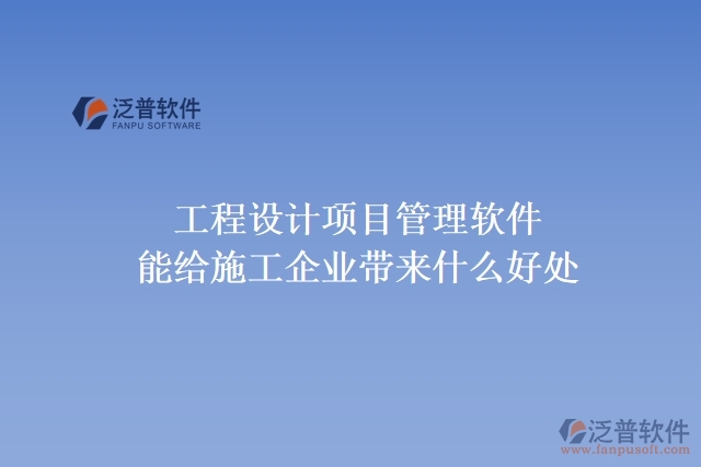 工程設(shè)計(jì)項(xiàng)目管理軟件能給施工企業(yè)帶來(lái)什么好處