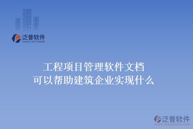 工程項目管理軟件文檔可以幫助建筑企業(yè)實現(xiàn)什么