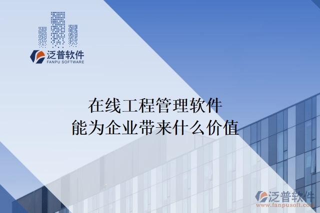 在線工程管理軟件能為企業(yè)帶來什么價(jià)值