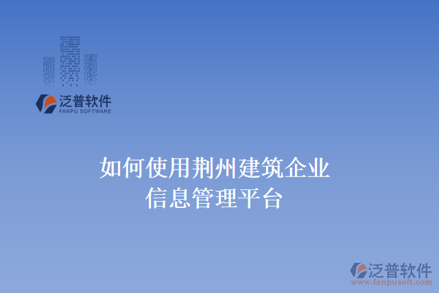 如何使用荊州建筑<a href=http://52tianma.cn/gongsi/ds/ target=_blank class=infotextkey>企業(yè)信息管理</a>平臺(tái)