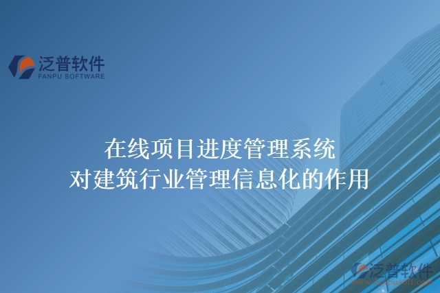 在線項目進(jìn)度管理系統(tǒng)對建筑行業(yè)管理信息化的作用