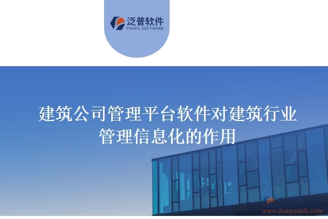 建筑公司管理平臺軟件對建筑行業(yè)管理信息化的作用