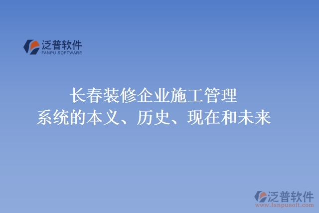 長春裝修企業(yè)施工管理系統(tǒng)的本義、歷史、現(xiàn)在和未來