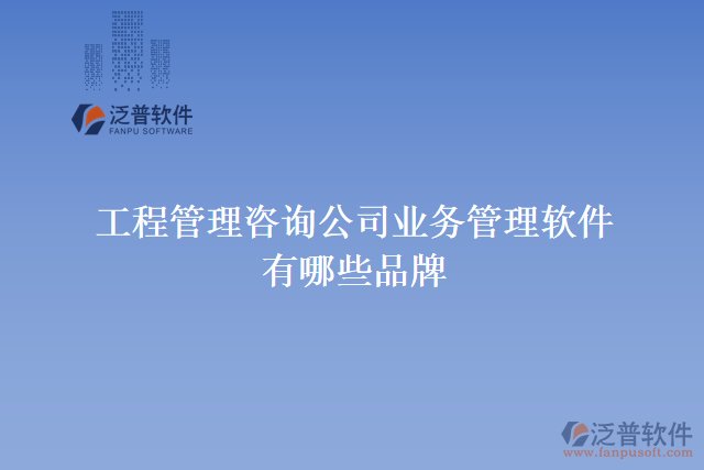 工程管理咨詢公司業(yè)務管理軟件有哪些品牌