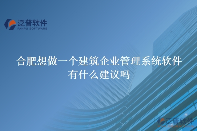 合肥想做一個(gè)建筑企業(yè)管理系統(tǒng)軟件，有什么建議嗎