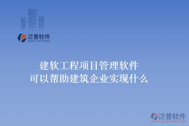 建軟工程項(xiàng)目管理軟件可以幫助建筑企業(yè)實(shí)現(xiàn)什么