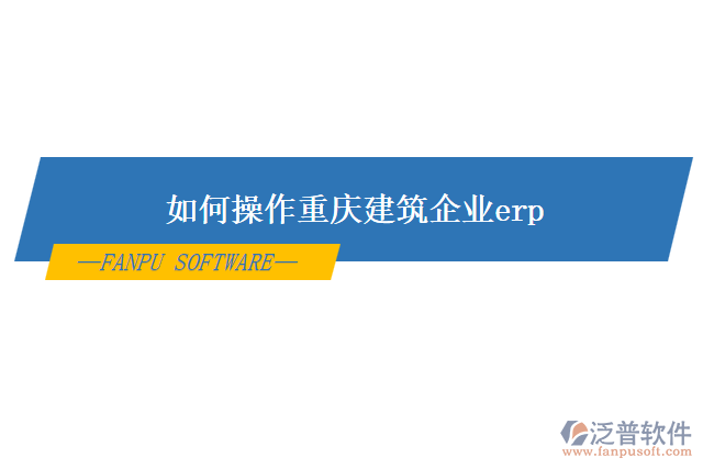 如何操作重慶建筑企業(yè)erp