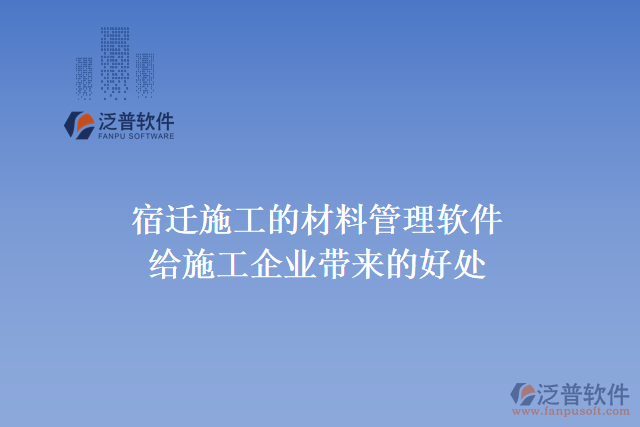 宿遷施工的材料管理軟件給施工企業(yè)帶來什么好處