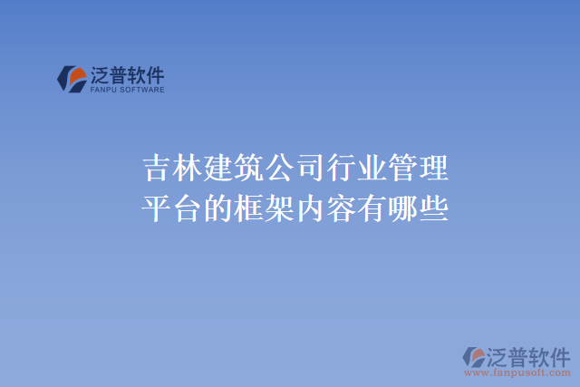 吉林建筑公司行業(yè)管理平臺的框架內(nèi)容有哪些