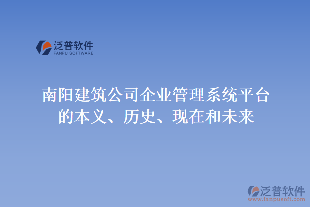 南陽建筑公司企業(yè)管理系統(tǒng)平臺的本義、歷史、現(xiàn)在和未來