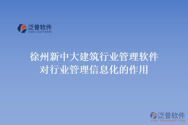 徐州新中大建筑行業(yè)管理軟件對行業(yè)管理信息化的作用