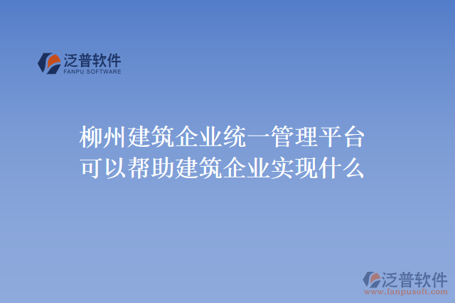 柳州建筑企業(yè)統(tǒng)一管理平臺可以幫助建筑企業(yè)實現(xiàn)什么