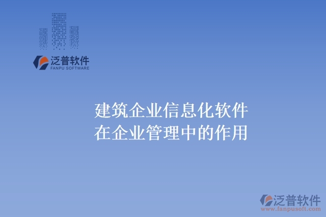 建筑企業(yè)信息化軟件在企業(yè)管理中的作用