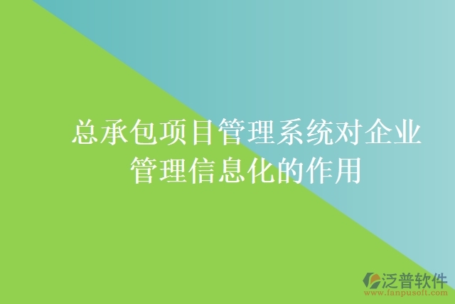 總承包項目管理系統(tǒng)對企業(yè)管理信息化的作用