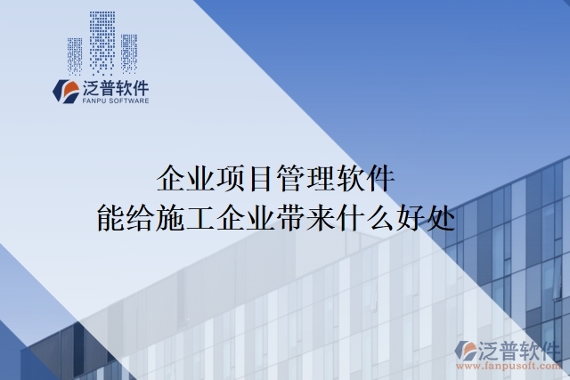 企業(yè)項目管理軟件能給施工企業(yè)帶來什么好處