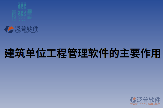 建筑單位工程管理軟件的主要作用