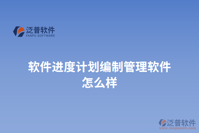 軟件進度計劃編制管理軟件怎么樣