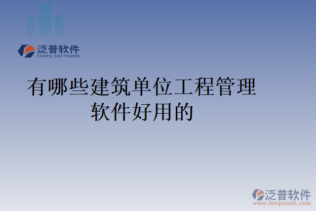 有哪些建筑單位工程管理軟件好用的