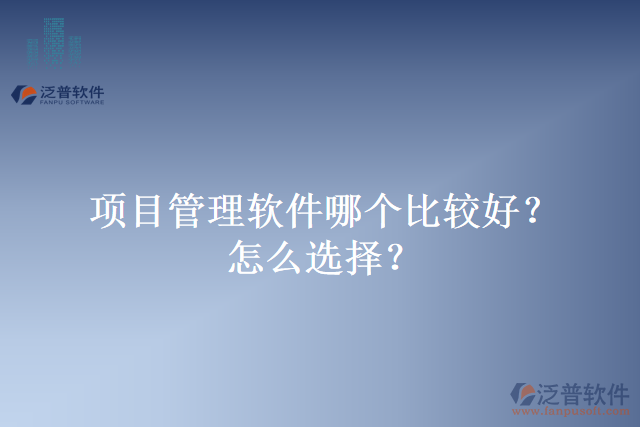 項目管理軟件哪個比較好？怎么選擇？