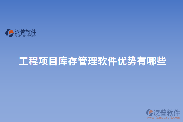 工程項目庫存管理軟件優(yōu)勢有哪些