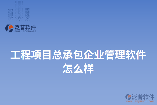 工程項目總承包企業(yè)管理軟件怎么樣