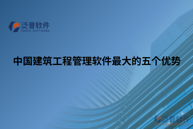 中國建筑工程管理軟件最大的五個優(yōu)勢