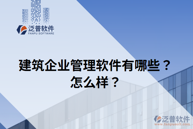 建筑企業(yè)管理軟件有哪些？怎么樣？