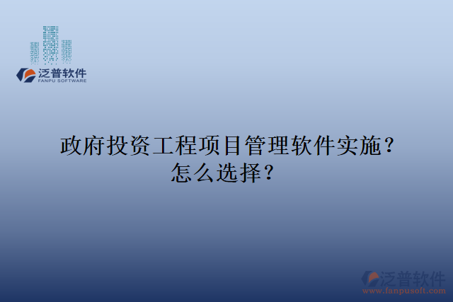 政府投資工程項目管理軟件實施？怎么選擇？