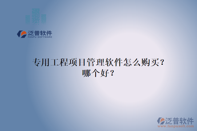 專用工程項目管理軟件怎么購買？哪個好？