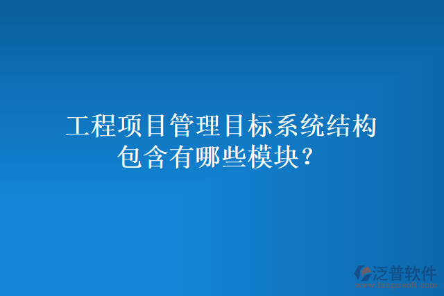 工程項目管理目標系統(tǒng)結(jié)構(gòu)包含有哪些模塊？