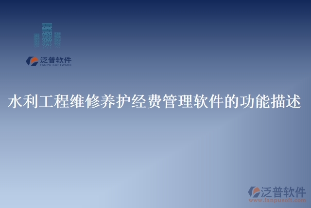 水利工程維修養(yǎng)護經(jīng)費管理軟件的功能描述