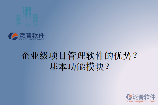 企業(yè)級(jí)項(xiàng)目管理軟件的優(yōu)勢(shì)？基本功能模塊？