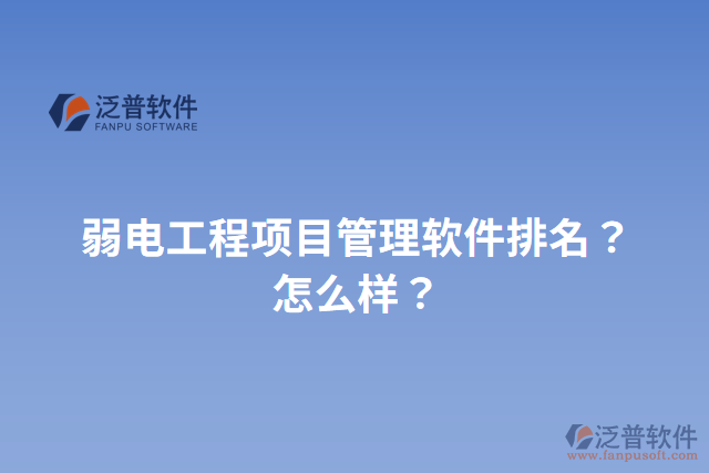 弱電工程項(xiàng)目管理軟件排名？怎么樣？