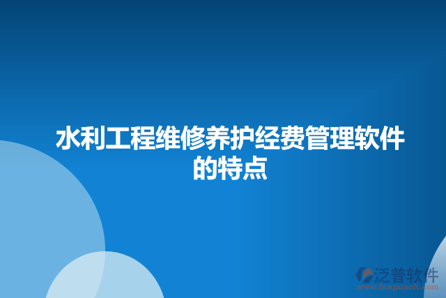 水利工程維修養(yǎng)護(hù)經(jīng)費(fèi)管理軟件的特點(diǎn)