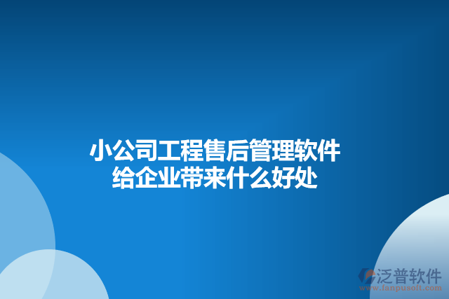 小公司工程售后管理軟件給企業(yè)帶來(lái)什么好處