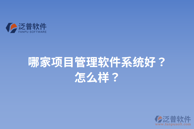 哪家項(xiàng)目管理軟件系統(tǒng)好？怎么樣？