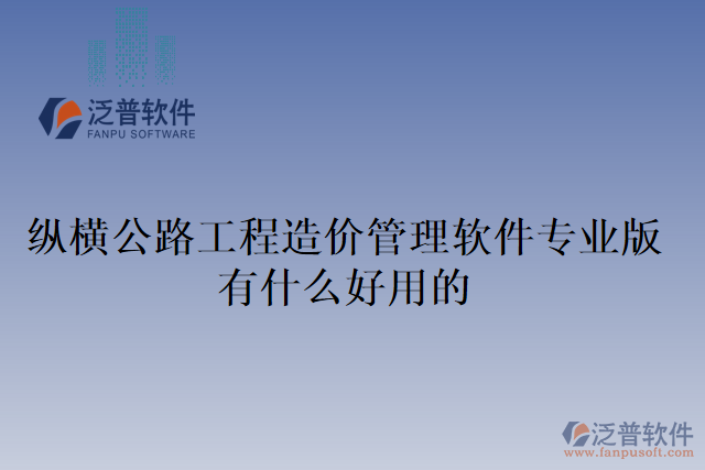 縱橫公路工程造價管理軟件專業(yè)版有什么好用的