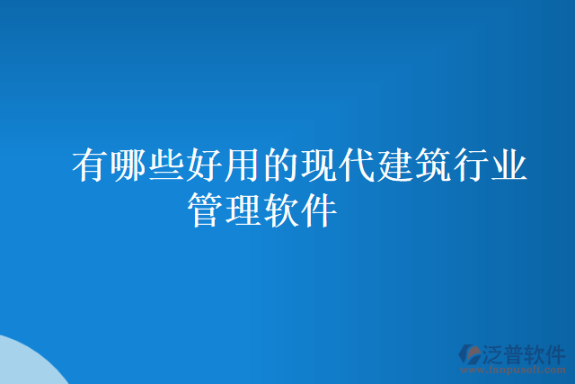 有哪些好用的現(xiàn)代建筑行業(yè)管理軟件