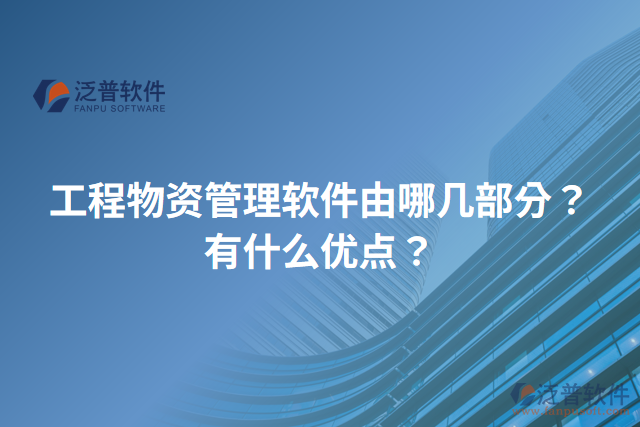 工程物資管理軟件由哪幾部分？有什么優(yōu)點？