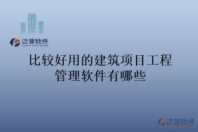 比較好用的建筑項目工程管理軟件有哪些