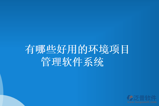 有哪些好用的環(huán)境項目管理軟件系統(tǒng)