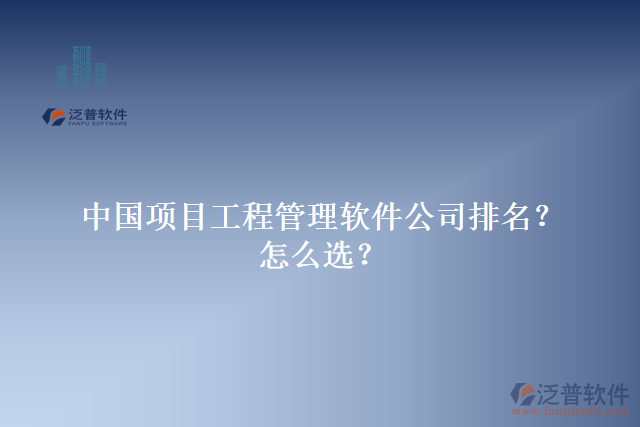 中國(guó)項(xiàng)目工程管理軟件公司排名？怎么選？