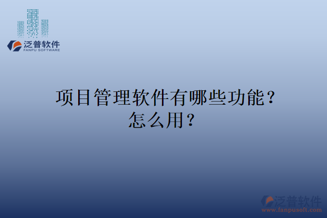 項目管理軟件有哪些功能？怎么用？