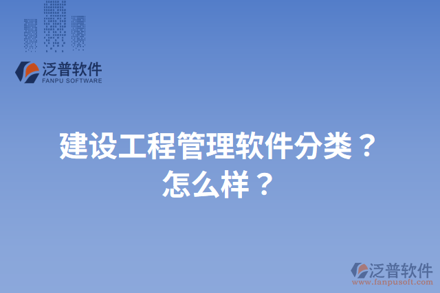 建設(shè)工程管理軟件分類？怎么樣？