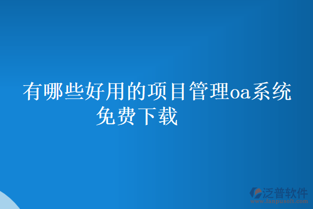 有哪些好用的項目管理oa系統(tǒng) 免費下載