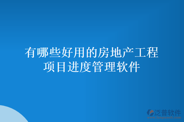 有哪些好用的房地產(chǎn)工程項(xiàng)目進(jìn)度管理軟件