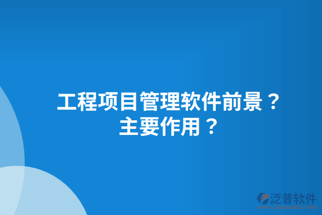 工程項(xiàng)目管理軟件前景？主要作用？